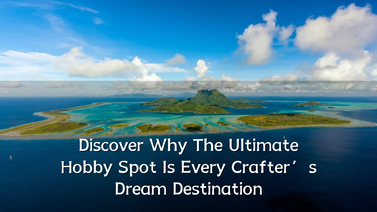 Discover Why The Ultimate Hobby Spot Is Every Crafter’s Dream Destination