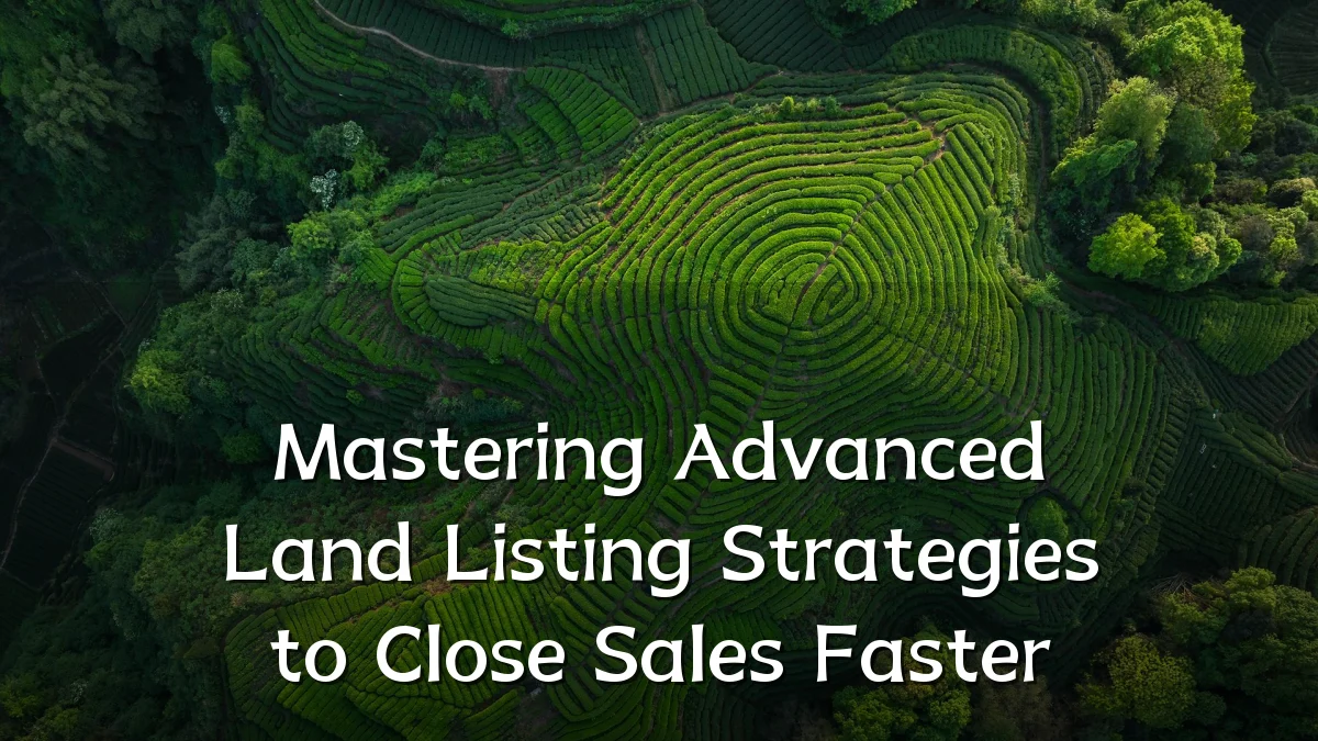 Mastering Advanced Land Listing Strategies to Close Sales Faster