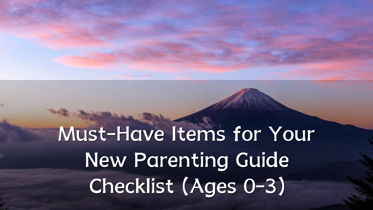 Must-Have Items for Your New Parenting Guide Checklist (Ages 0-3)