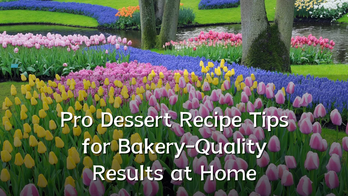 Pro Dessert Recipe Tips for Bakery-Quality Results at Home