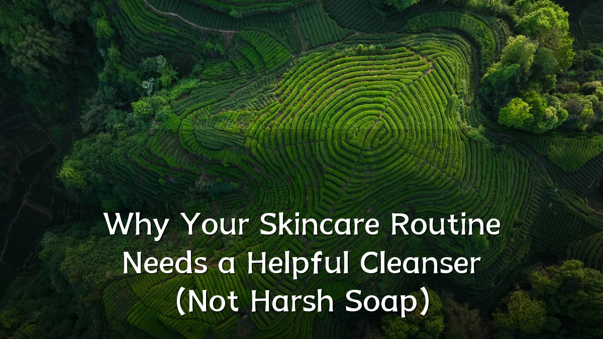 Why Your Skincare Routine Needs a Helpful Cleanser (Not Harsh Soap)