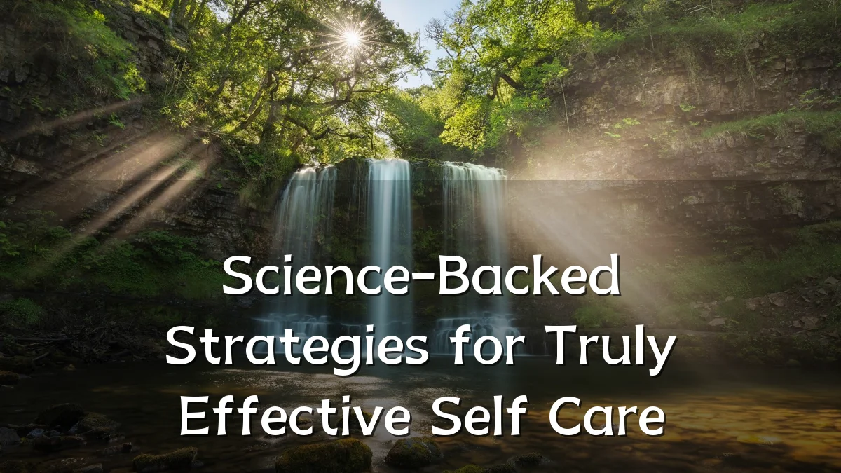 Science-Backed Strategies for Truly Effective Self Care