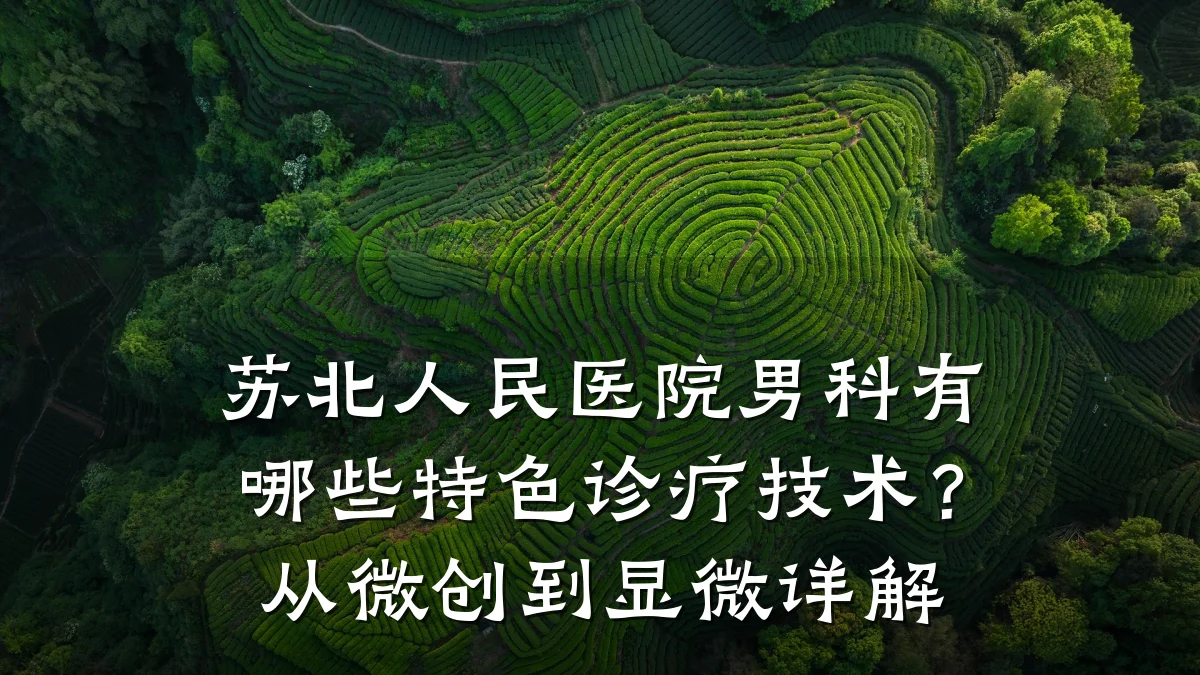 苏北人民医院男科有哪些特色诊疗技术？从微创到显微详解