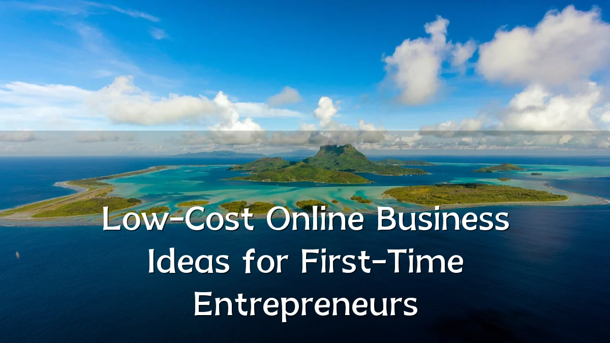 Low-Cost Online Business Ideas for First-Time Entrepreneurs