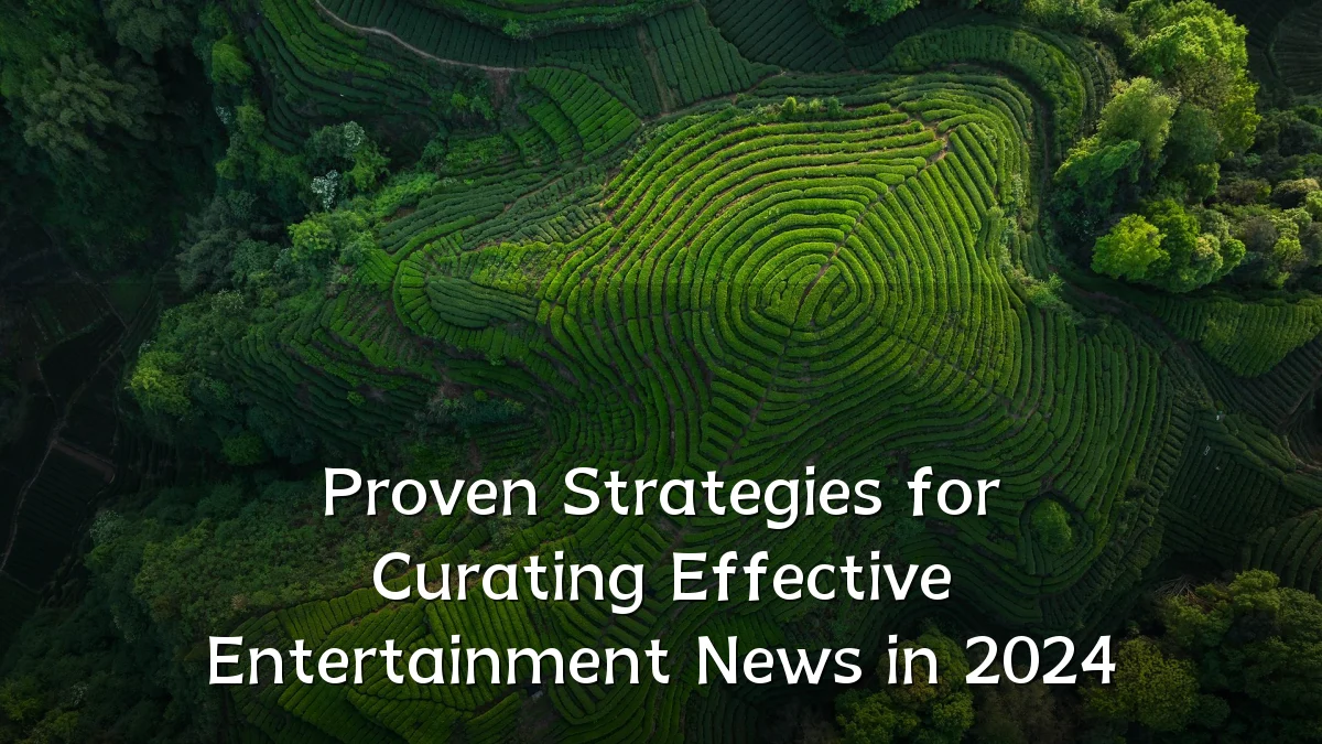 Proven Strategies for Curating Effective Entertainment News in 2024