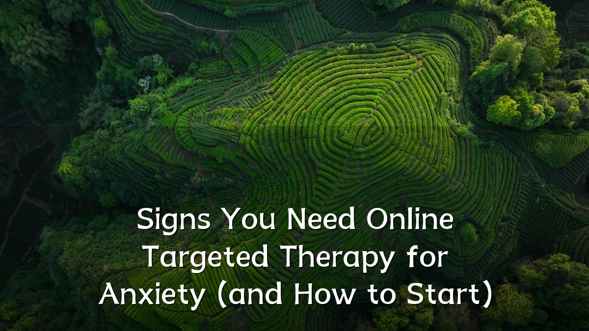 Signs You Need Online Targeted Therapy for Anxiety (and How to Start)