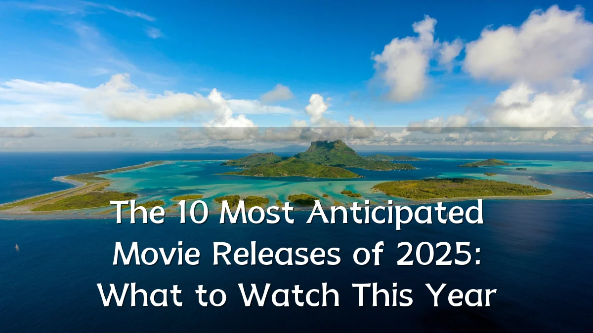 The 10 Most Anticipated Movie Releases of 2025: What to Watch This Year