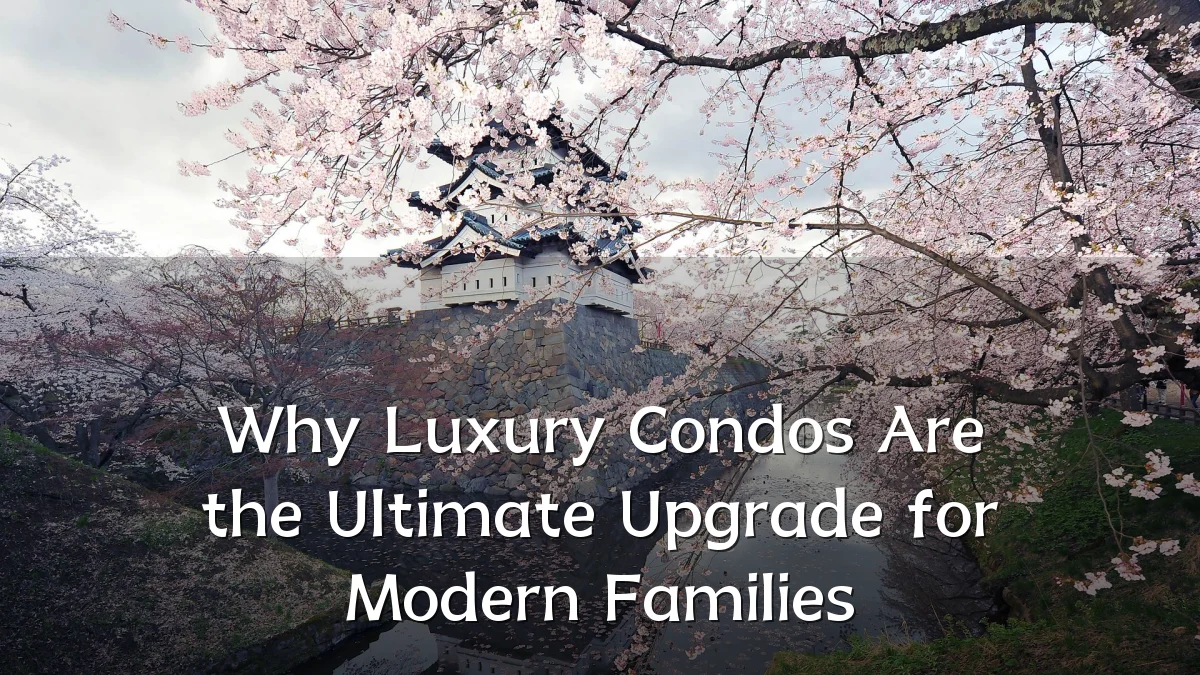 Why Luxury Condos Are the Ultimate Upgrade for Modern Families