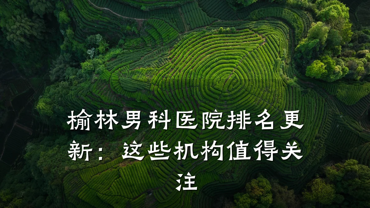 榆林男科医院排名更新:这些机构值得关注