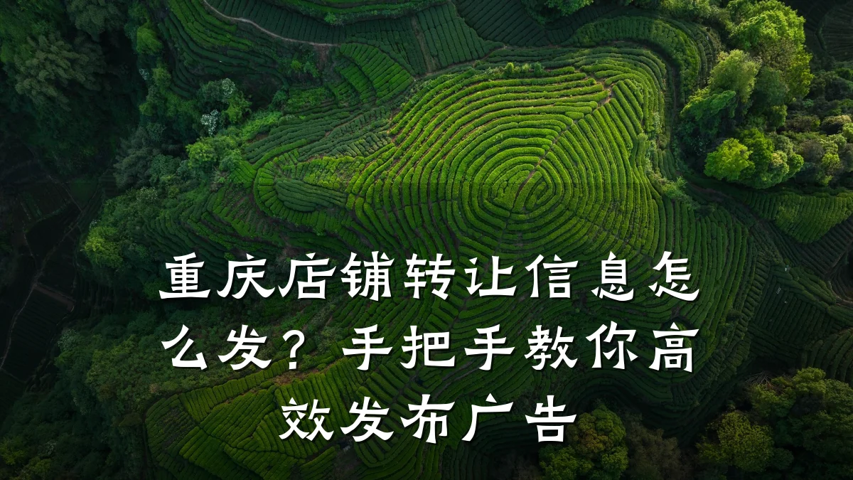 重庆店铺转让信息怎么发？手把手教你高效发布广告