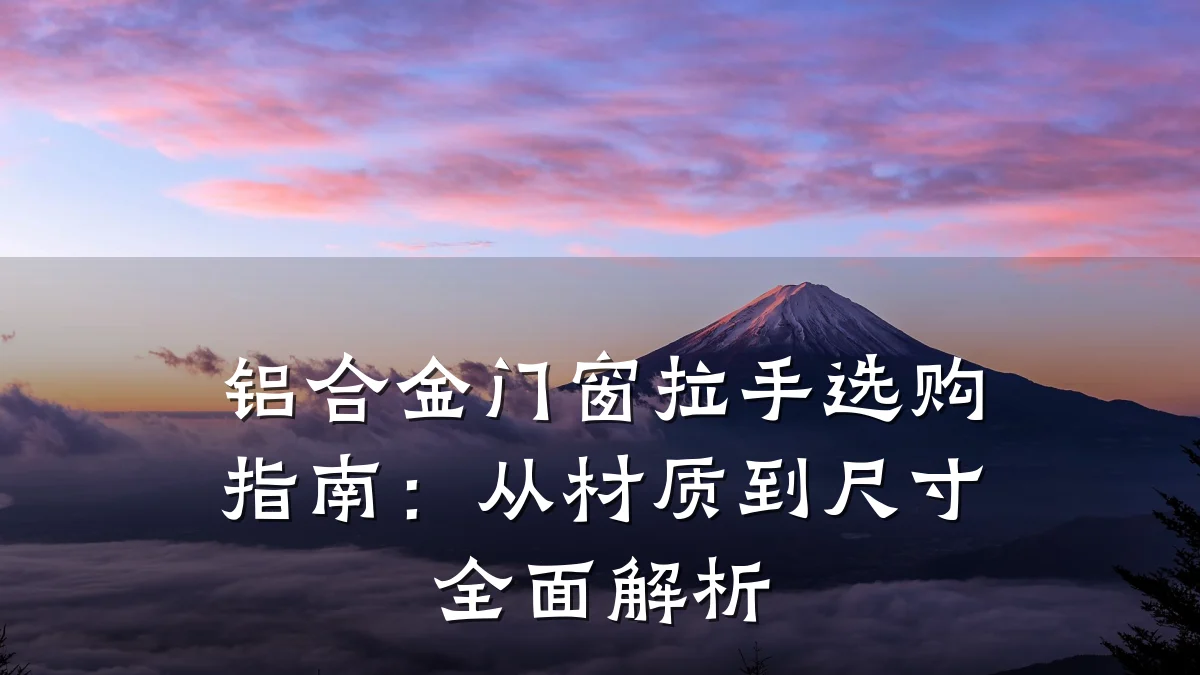 铝合金门窗拉手选购指南:从材质到尺寸全面解析
