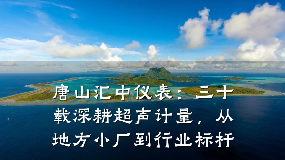 唐山汇中仪表：三十载深耕超声计量，从地方小厂到行业标杆