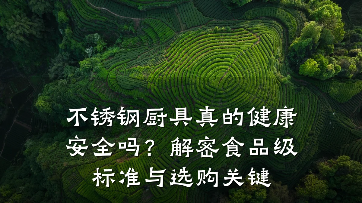 不锈钢厨具真的健康安全吗?解密食品级标准与选购关键