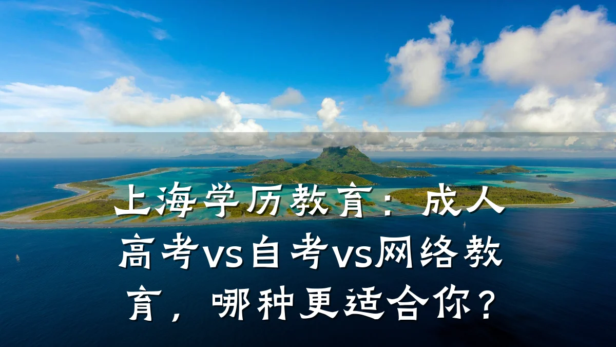 上海学历教育：成人高考vs自考vs网络教育，哪种更适合你？