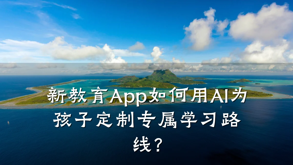 新教育App如何用AI为孩子定制专属学习路线?