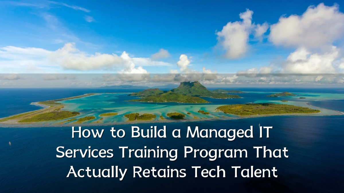 How to Build a Managed IT Services Training Program That Actually Retains Tech Talent